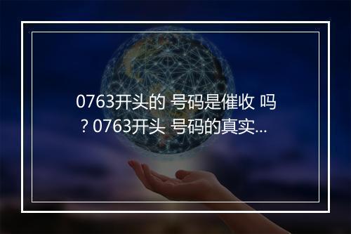 0763开头的 号码是催收 吗？0763开头 号码的真实身份揭秘