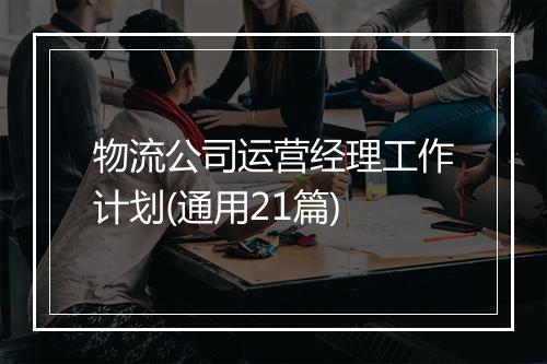 物流公司运营经理工作计划(通用21篇)