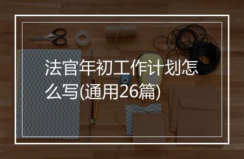 法官年初工作计划怎么写(通用26篇)