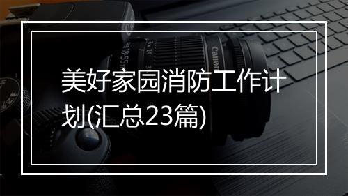 美好家园消防工作计划(汇总23篇)