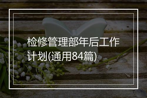 检修管理部年后工作计划(通用84篇)