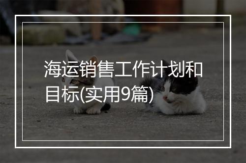 海运销售工作计划和目标(实用9篇)