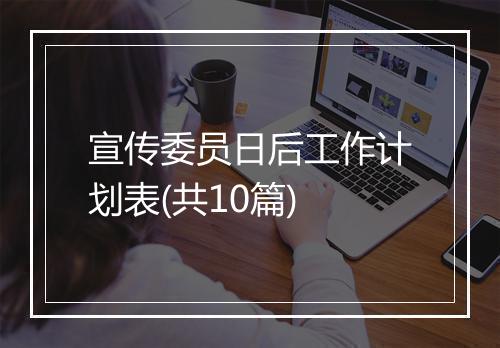 宣传委员日后工作计划表(共10篇)