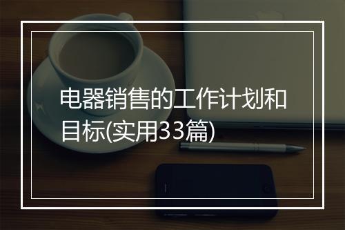 电器销售的工作计划和目标(实用33篇)