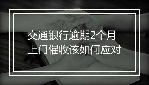 交通银行逾期2个月上门催收该如何应对