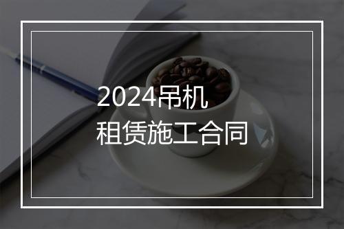 2024吊机租赁施工合同