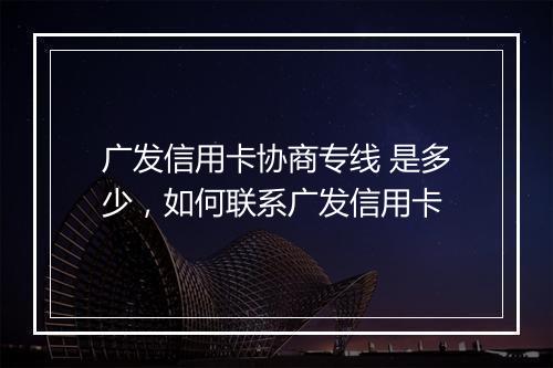 广发信用卡协商专线 是多少，如何联系广发信用卡