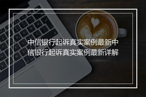 中信银行起诉真实案例最新中信银行起诉真实案例最新详解