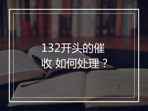 132开头的催收 如何处理？