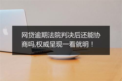 网贷逾期法院判决后还能协商吗,权威呈现一看就明！