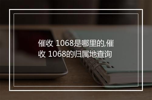 催收 1068是哪里的,催收 1068的归属地查询