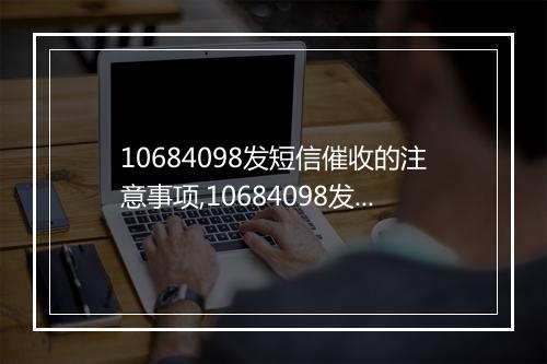 10684098发短信催收的注意事项,10684098发催收短信的技巧