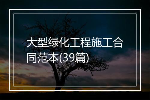 大型绿化工程施工合同范本(39篇)