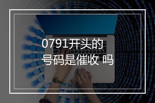 0791开头的 号码是催收 吗