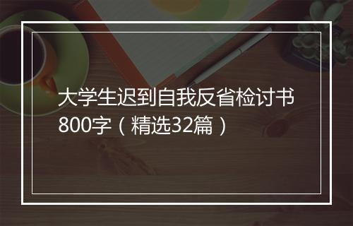 大学生迟到自我反省检讨书800字（精选32篇）
