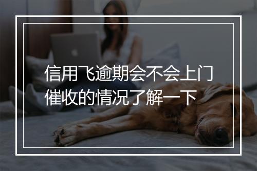 信用飞逾期会不会上门催收的情况了解一下