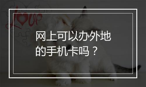 网上可以办外地的手机卡吗？