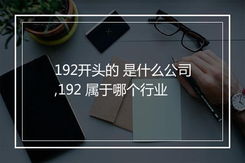 192开头的 是什么公司,192 属于哪个行业