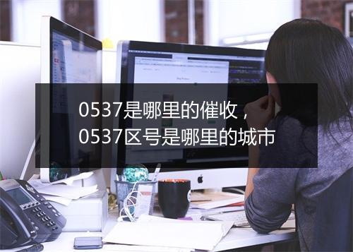 0537是哪里的催收 ,0537区号是哪里的城市
