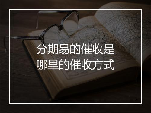 分期易的催收是哪里的催收方式