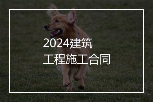 2024建筑工程施工合同