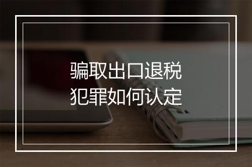骗取出口退税犯罪如何认定