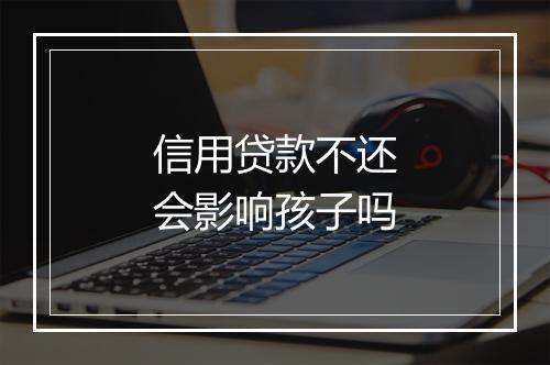 信用贷款不还会影响孩子吗