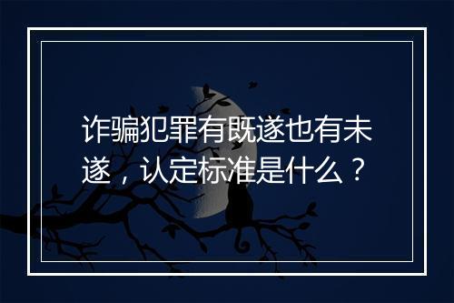 诈骗犯罪有既遂也有未遂，认定标准是什么？