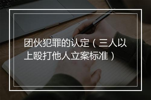 团伙犯罪的认定（三人以上殴打他人立案标准）