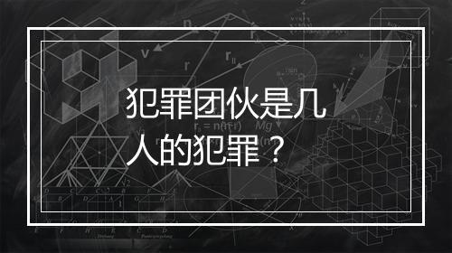 犯罪团伙是几人的犯罪？
