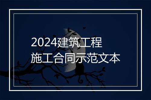2024建筑工程施工合同示范文本