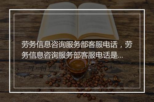 劳务信息咨询服务部客服电话，劳务信息咨询服务部客服电话是多少