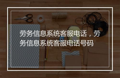 劳务信息系统客服电话，劳务信息系统客服电话号码
