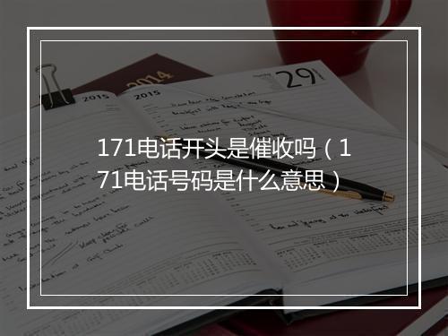 171电话开头是催收吗（171电话号码是什么意思）