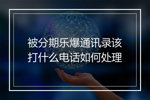 被分期乐爆通讯录该打什么电话如何处理