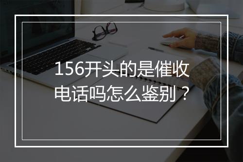 156开头的是催收电话吗怎么鉴别？