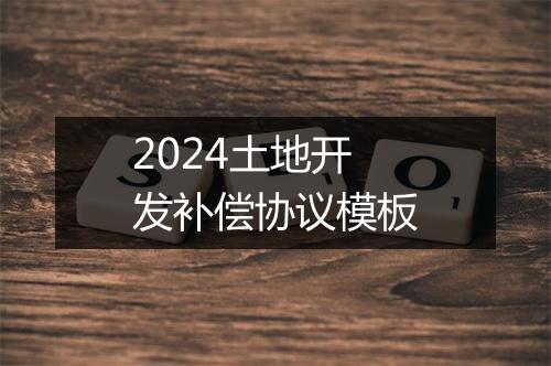 2024土地开发补偿协议模板