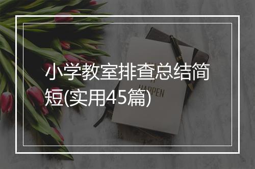 小学教室排查总结简短(实用45篇)