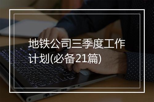 地铁公司三季度工作计划(必备21篇)