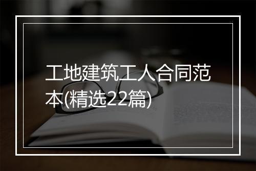 工地建筑工人合同范本(精选22篇)