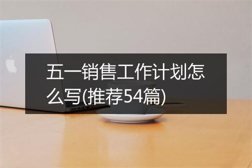 五一销售工作计划怎么写(推荐54篇)