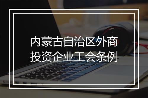 内蒙古自治区外商投资企业工会条例