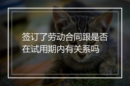 签订了劳动合同跟是否在试用期内有关系吗