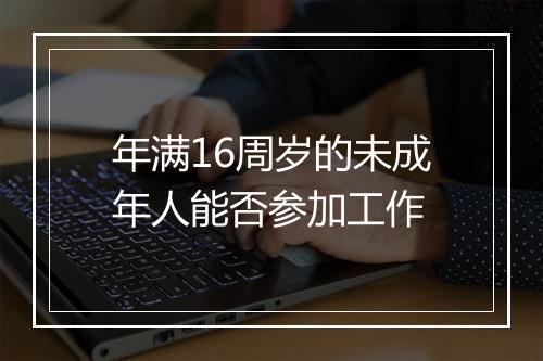 年满16周岁的未成年人能否参加工作