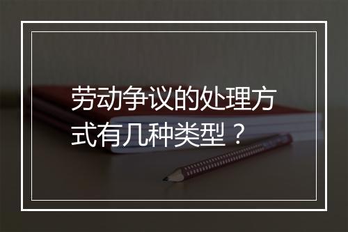 劳动争议的处理方式有几种类型？