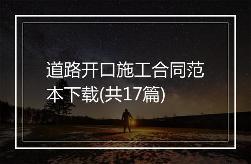 道路开口施工合同范本下载(共17篇)