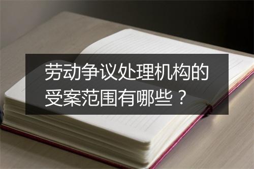 劳动争议处理机构的受案范围有哪些？
