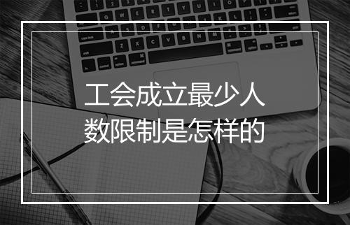 工会成立最少人数限制是怎样的