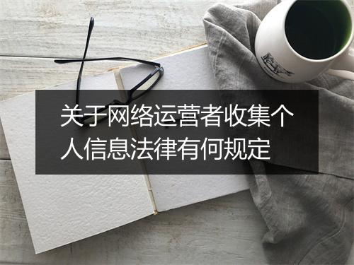 关于网络运营者收集个人信息法律有何规定