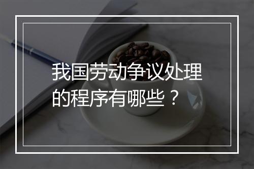 我国劳动争议处理的程序有哪些？